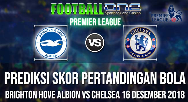 Prediksi BRIGHTON HOVE ALBION vs CHELSEA 16 DESEMBER 2018 PREMIER LEAGUE