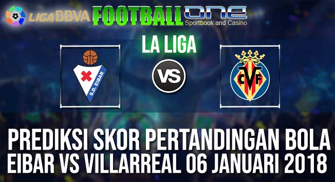 Prediksi EIBAR vs VILLARREAL 06 JANUARI 2018 SPANISH LA LIGA