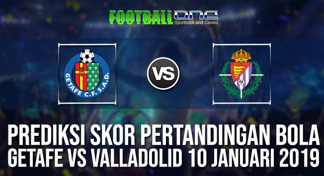 Prediksi GETAFE vs VALLADOLID 10 JANUARI 2019 SPANISH CUP