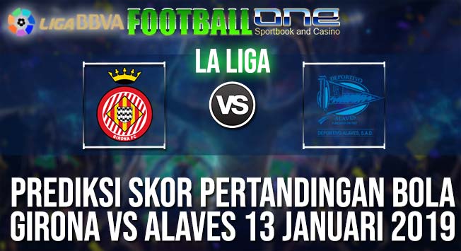 Prediksi GIRONA vs ALAVES 13 JANUARI 2019 SPANISH LA LIGA