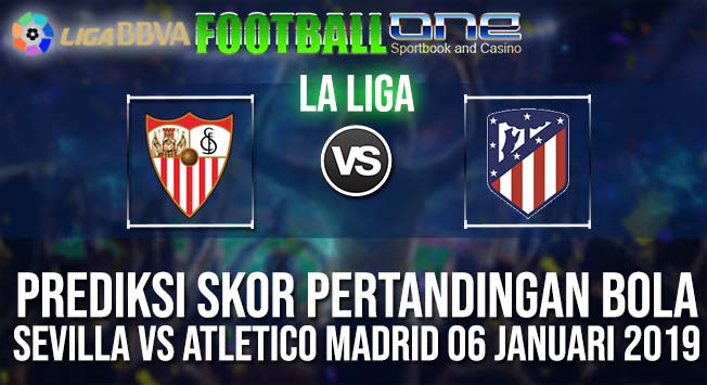 Prediksi SEVILLA vs ATLETICO MADRID 06 januari 2019 SPANISH LA LIGA
