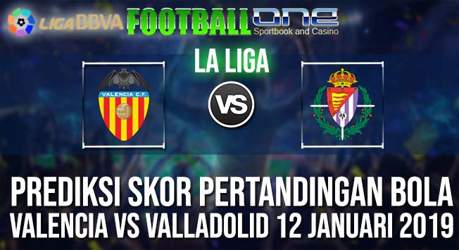 Prediksi VALENCIA vs VALLADOLID 12 JANUARI 2019 SPANISH LA LIGA